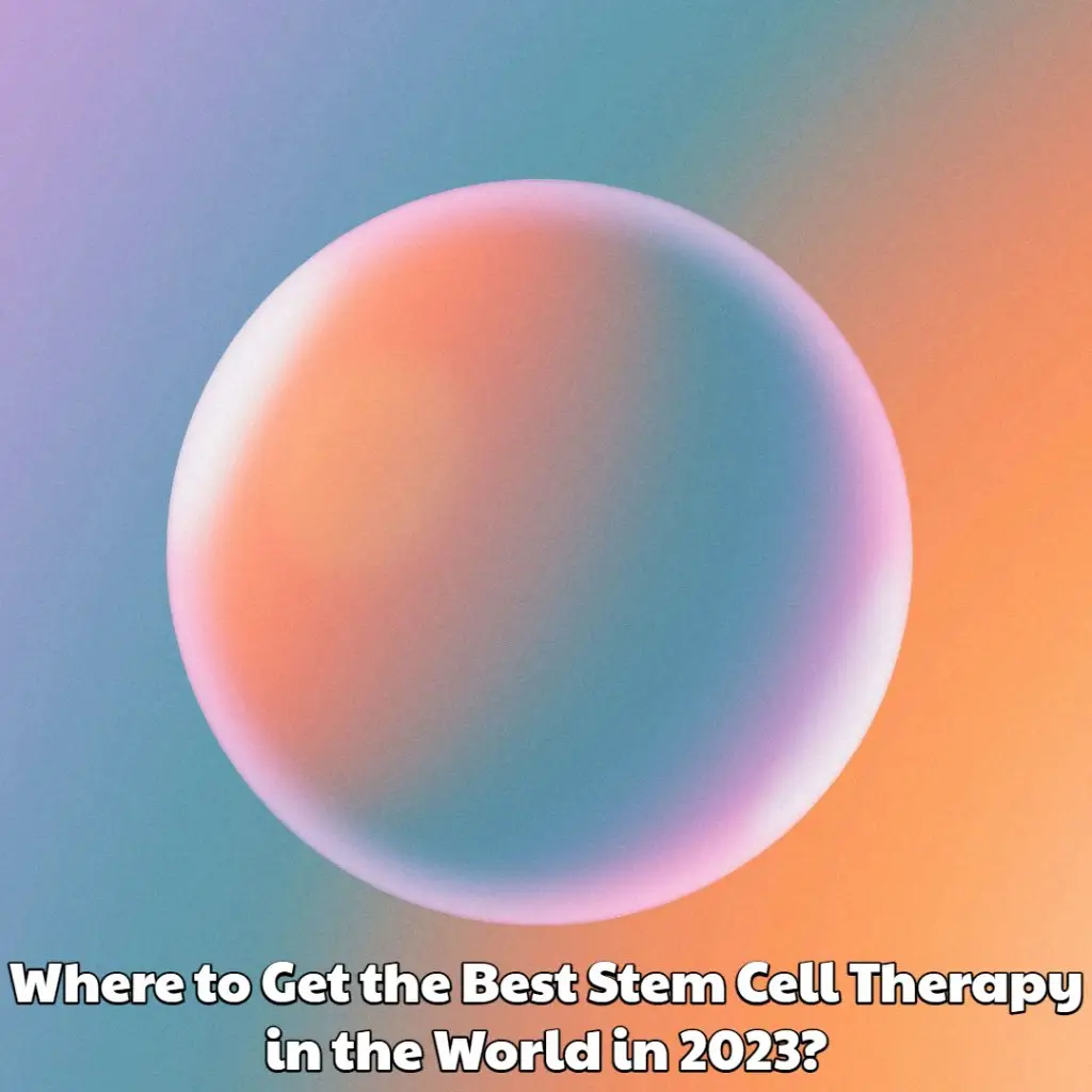 Where to Get the Best Stem Cell Therapy in the World in 2023?